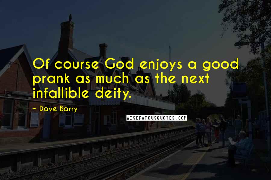 Dave Barry Quotes: Of course God enjoys a good prank as much as the next infallible deity.