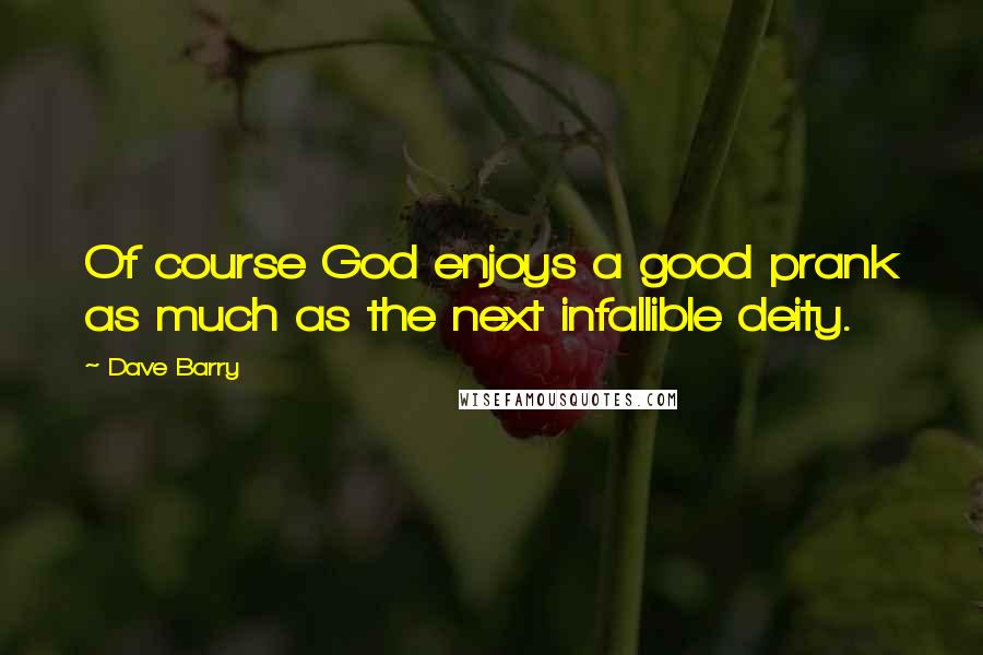 Dave Barry Quotes: Of course God enjoys a good prank as much as the next infallible deity.