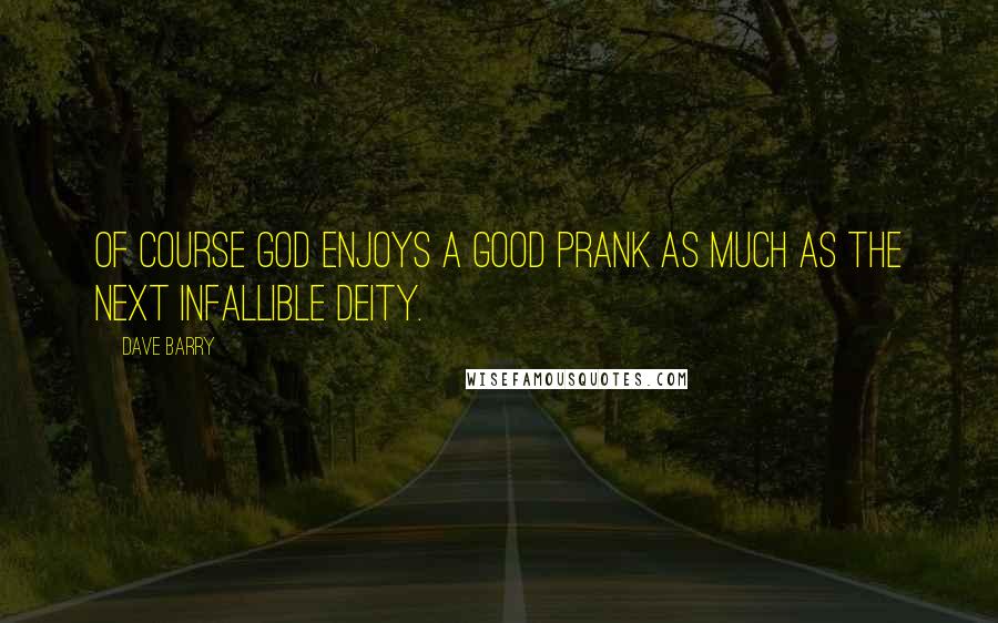Dave Barry Quotes: Of course God enjoys a good prank as much as the next infallible deity.