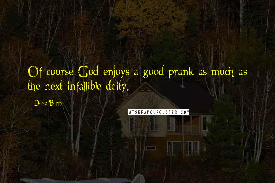 Dave Barry Quotes: Of course God enjoys a good prank as much as the next infallible deity.