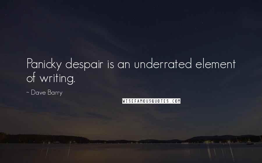 Dave Barry Quotes: Panicky despair is an underrated element of writing.