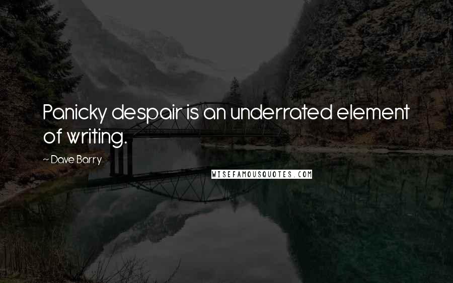 Dave Barry Quotes: Panicky despair is an underrated element of writing.