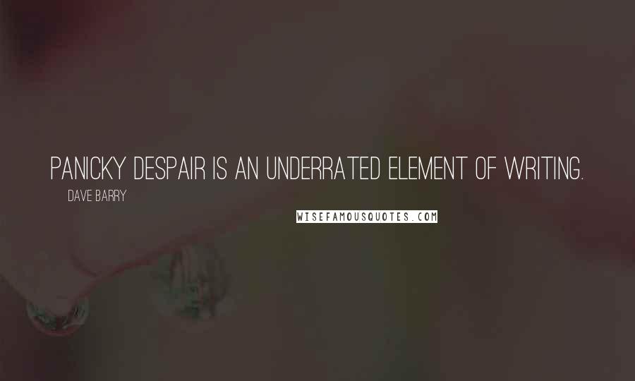 Dave Barry Quotes: Panicky despair is an underrated element of writing.