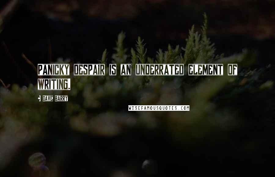 Dave Barry Quotes: Panicky despair is an underrated element of writing.