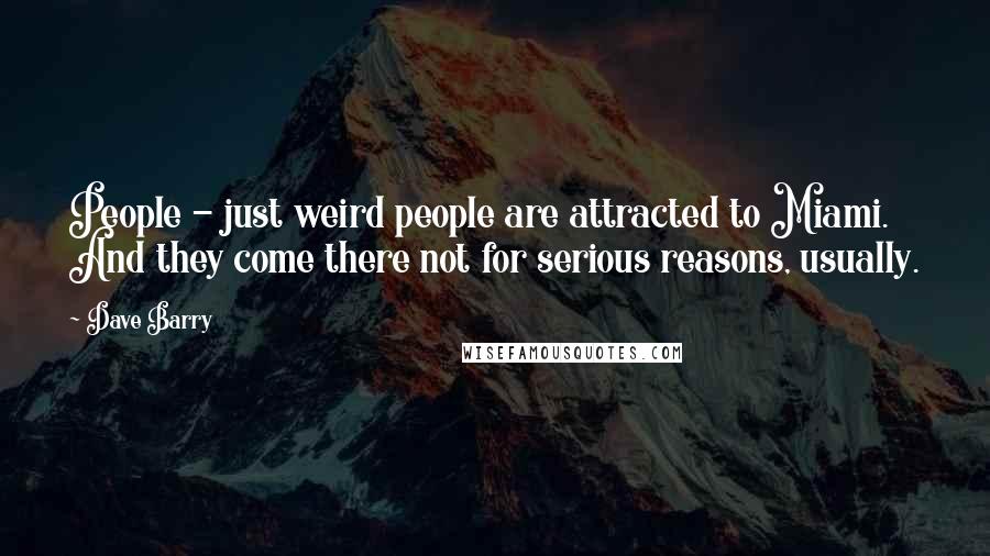 Dave Barry Quotes: People - just weird people are attracted to Miami. And they come there not for serious reasons, usually.