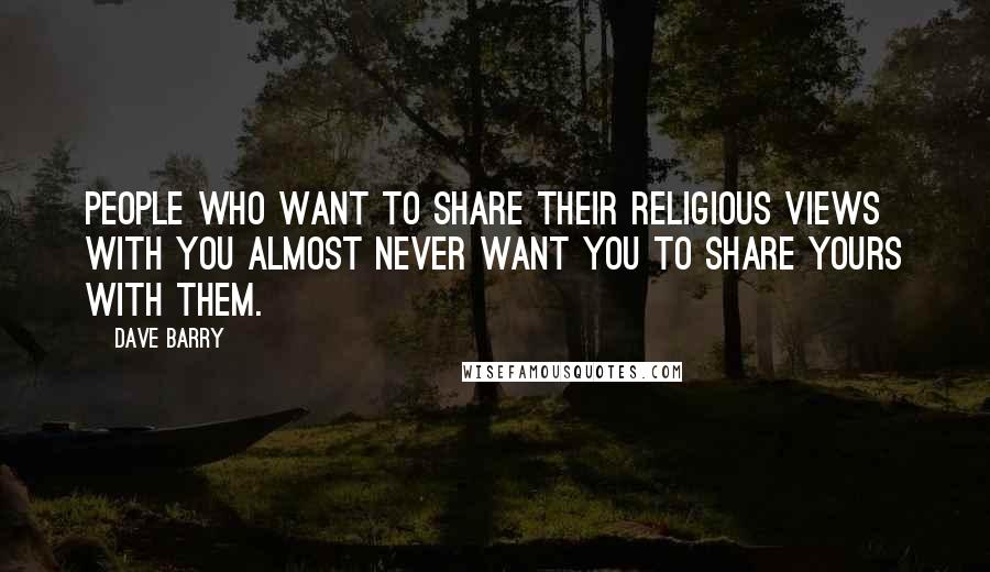 Dave Barry Quotes: People who want to share their religious views with you almost never want you to share yours with them.