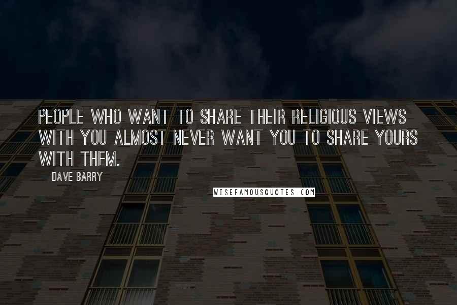 Dave Barry Quotes: People who want to share their religious views with you almost never want you to share yours with them.