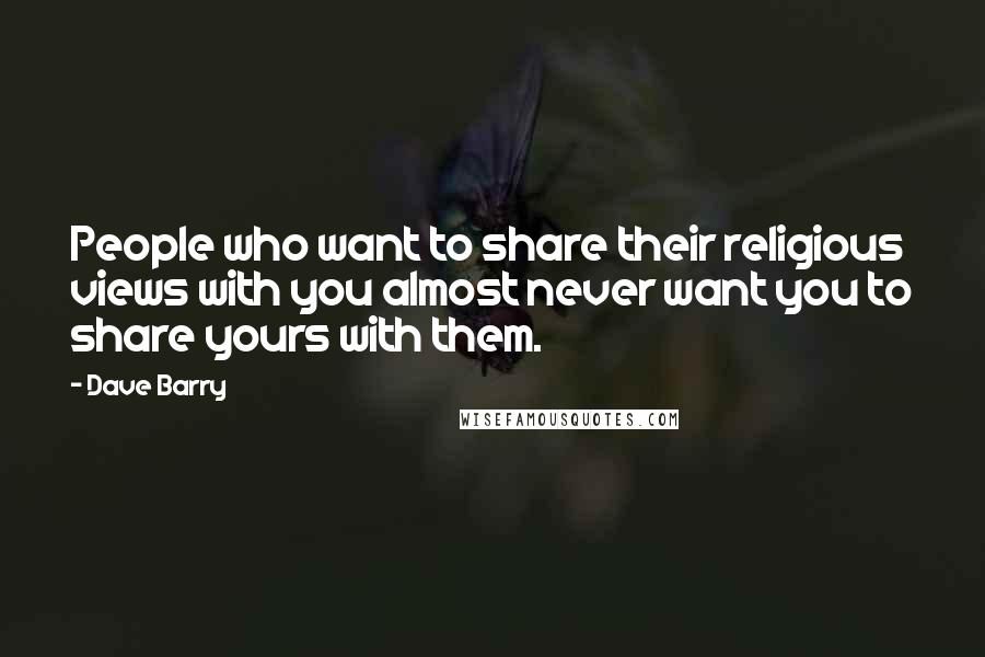 Dave Barry Quotes: People who want to share their religious views with you almost never want you to share yours with them.