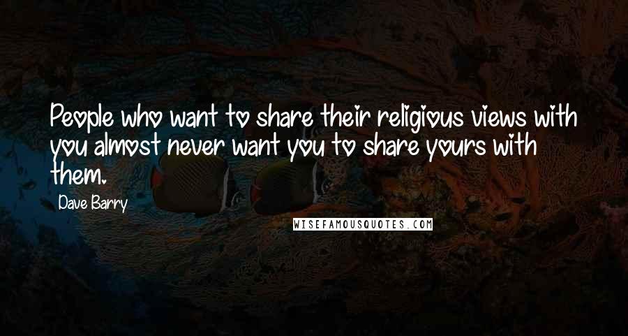 Dave Barry Quotes: People who want to share their religious views with you almost never want you to share yours with them.