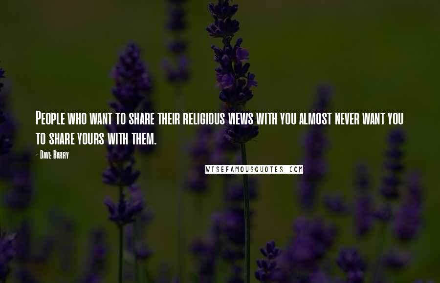 Dave Barry Quotes: People who want to share their religious views with you almost never want you to share yours with them.