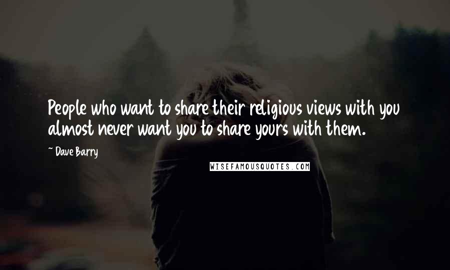 Dave Barry Quotes: People who want to share their religious views with you almost never want you to share yours with them.