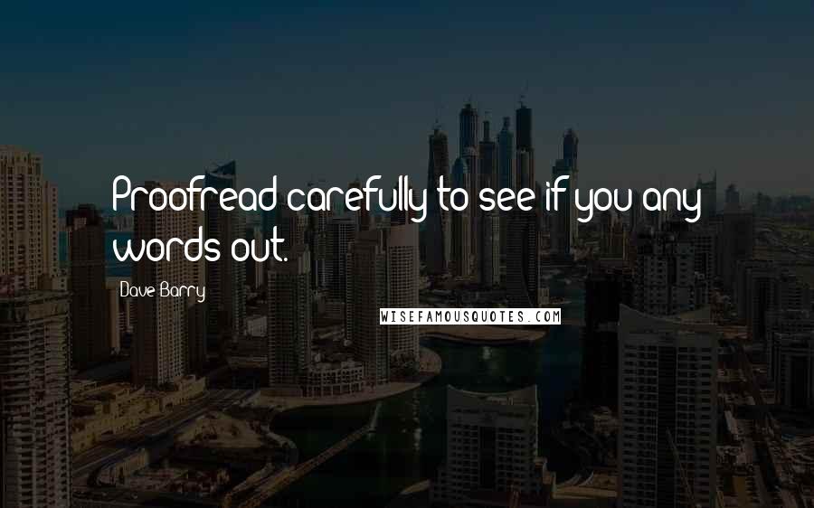 Dave Barry Quotes: Proofread carefully to see if you any words out.