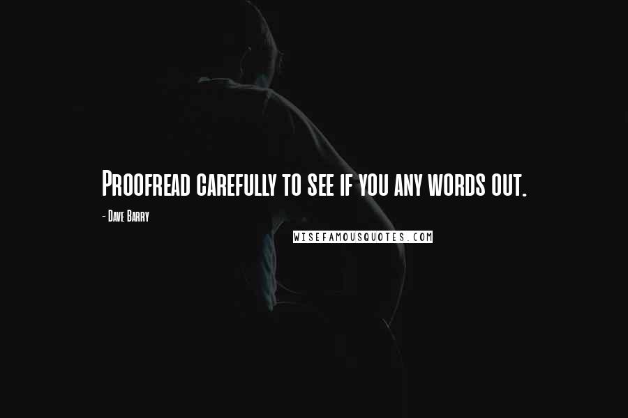 Dave Barry Quotes: Proofread carefully to see if you any words out.