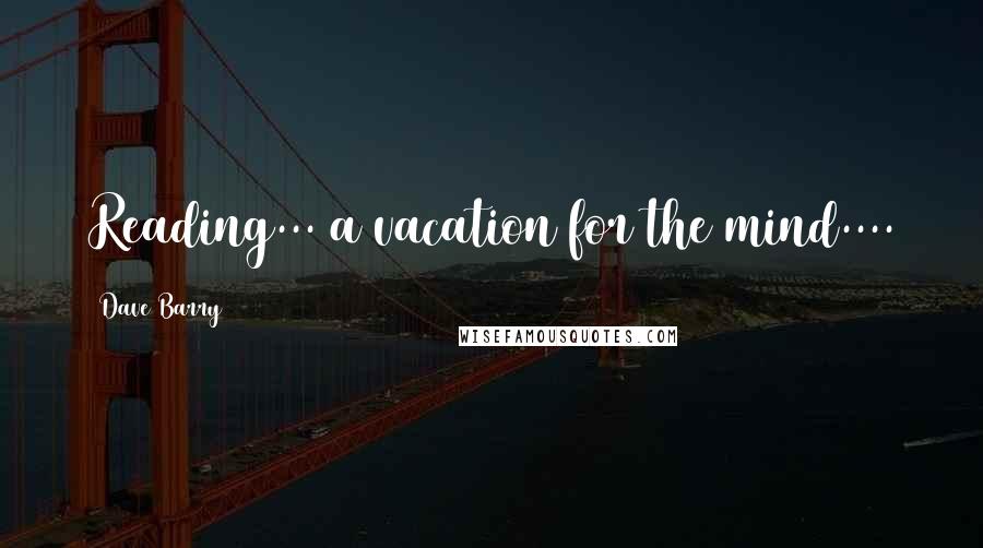 Dave Barry Quotes: Reading... a vacation for the mind....