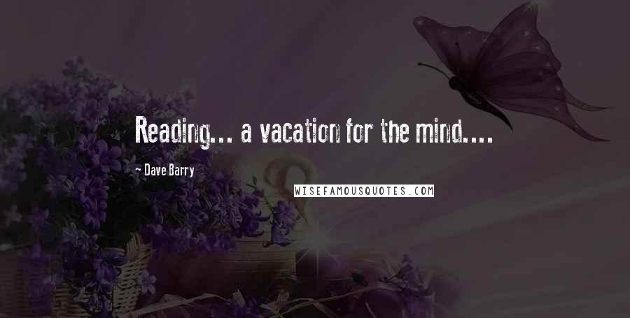 Dave Barry Quotes: Reading... a vacation for the mind....