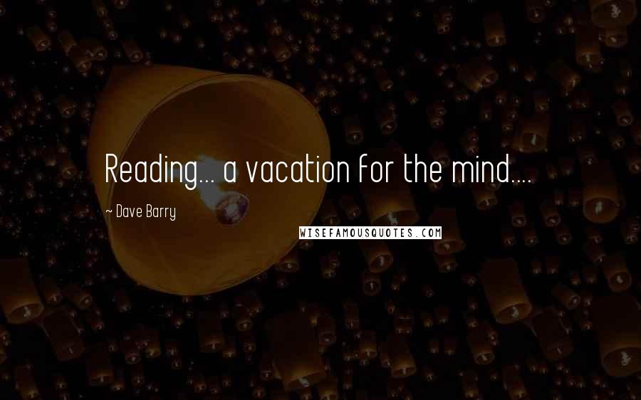 Dave Barry Quotes: Reading... a vacation for the mind....