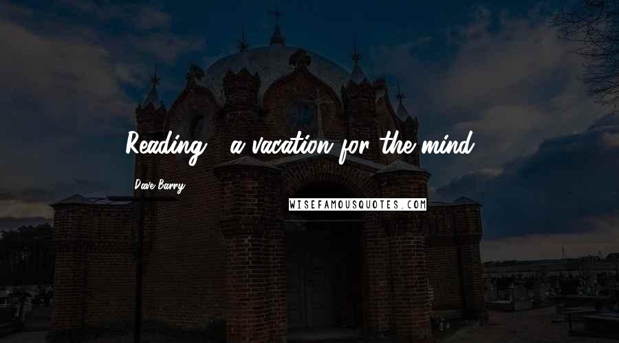 Dave Barry Quotes: Reading... a vacation for the mind....