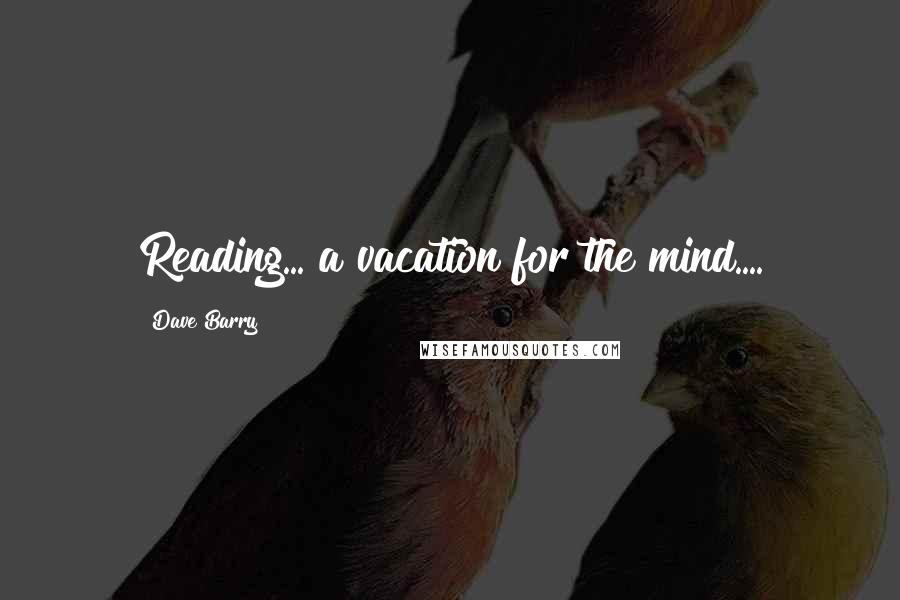 Dave Barry Quotes: Reading... a vacation for the mind....