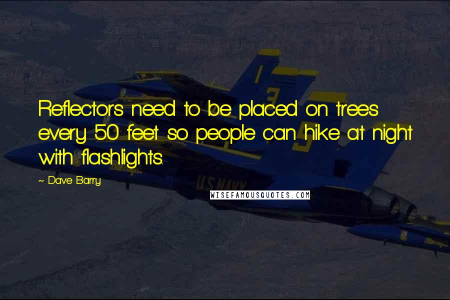Dave Barry Quotes: Reflectors need to be placed on trees every 50 feet so people can hike at night with flashlights.