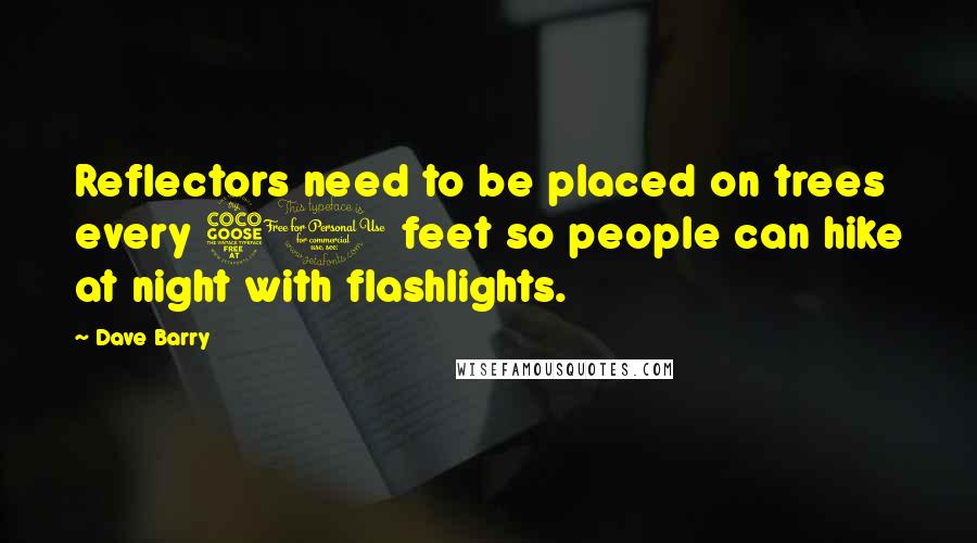 Dave Barry Quotes: Reflectors need to be placed on trees every 50 feet so people can hike at night with flashlights.