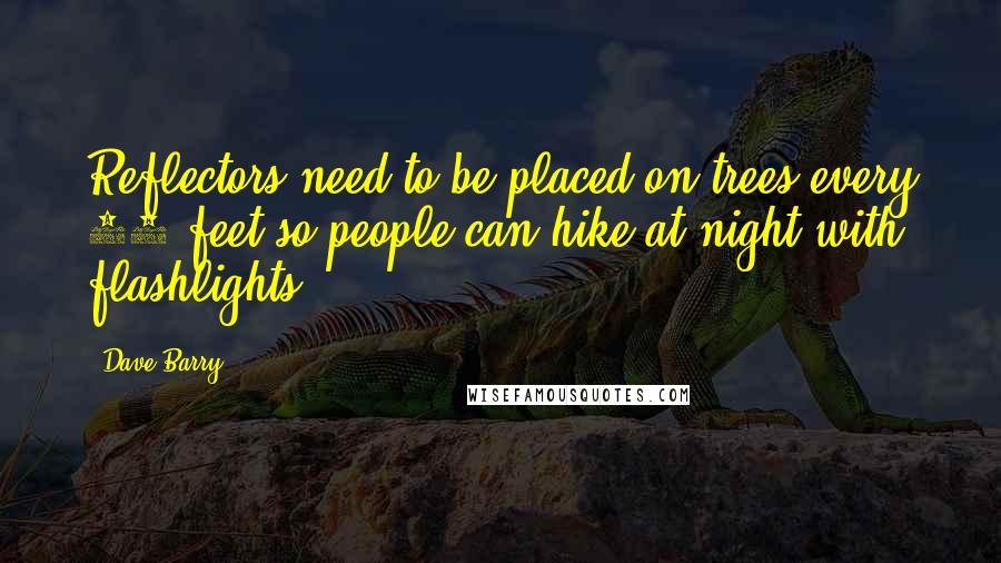 Dave Barry Quotes: Reflectors need to be placed on trees every 50 feet so people can hike at night with flashlights.