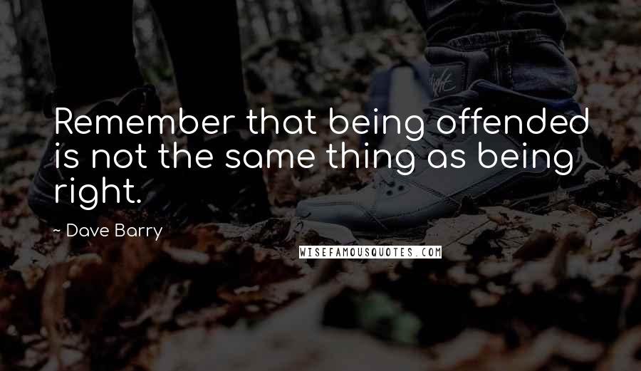 Dave Barry Quotes: Remember that being offended is not the same thing as being right.