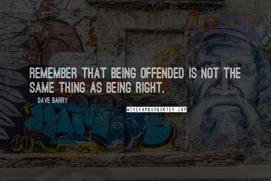 Dave Barry Quotes: Remember that being offended is not the same thing as being right.