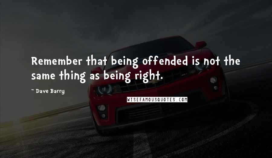 Dave Barry Quotes: Remember that being offended is not the same thing as being right.