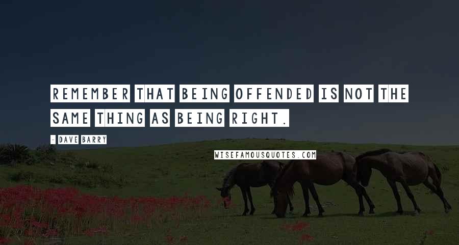 Dave Barry Quotes: Remember that being offended is not the same thing as being right.