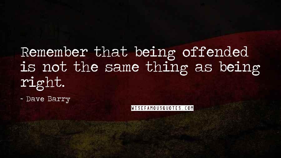 Dave Barry Quotes: Remember that being offended is not the same thing as being right.