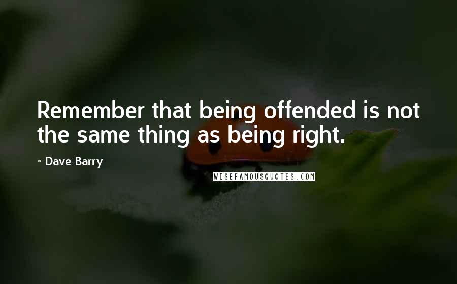 Dave Barry Quotes: Remember that being offended is not the same thing as being right.