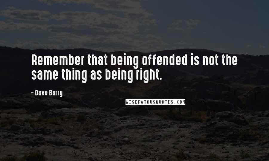 Dave Barry Quotes: Remember that being offended is not the same thing as being right.