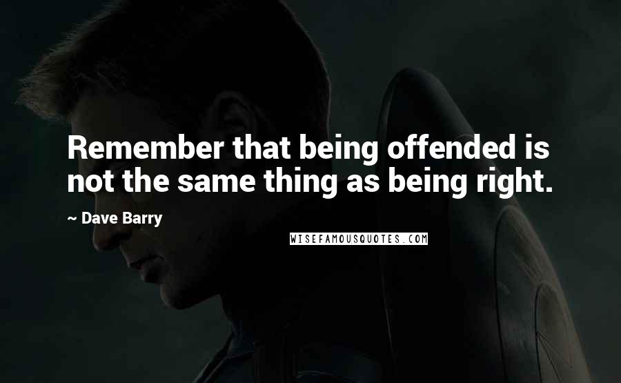 Dave Barry Quotes: Remember that being offended is not the same thing as being right.