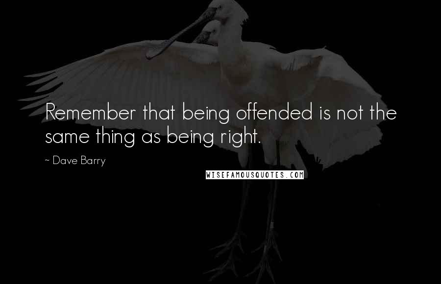 Dave Barry Quotes: Remember that being offended is not the same thing as being right.