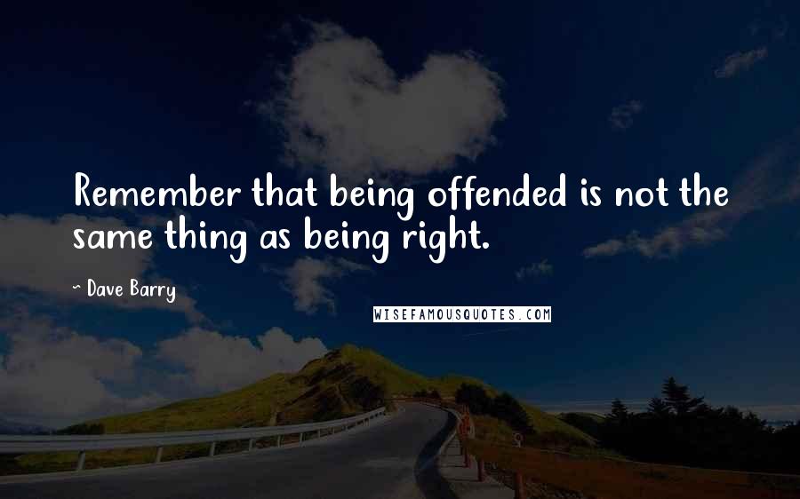 Dave Barry Quotes: Remember that being offended is not the same thing as being right.