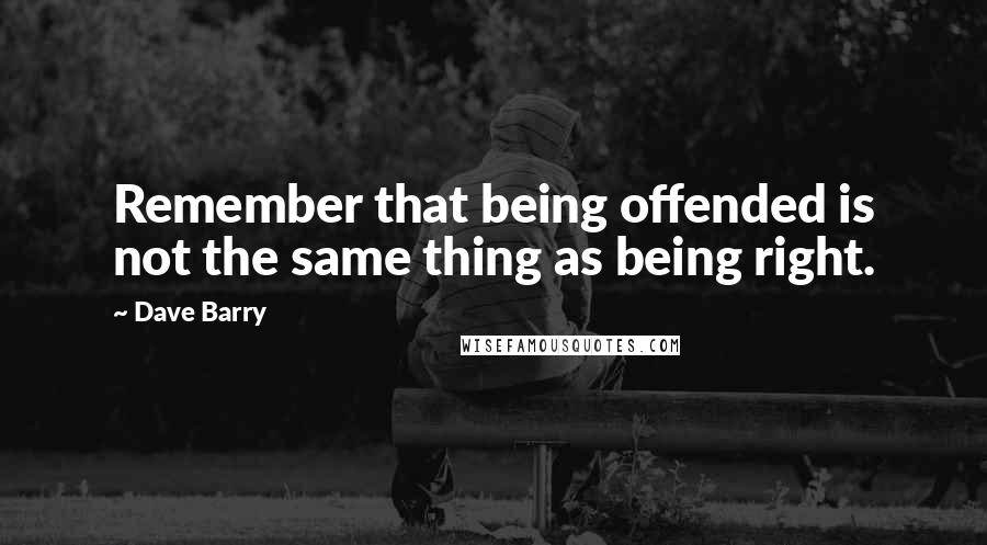 Dave Barry Quotes: Remember that being offended is not the same thing as being right.