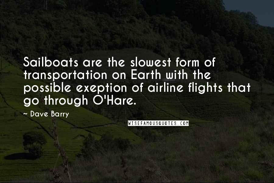 Dave Barry Quotes: Sailboats are the slowest form of transportation on Earth with the possible exeption of airline flights that go through O'Hare.