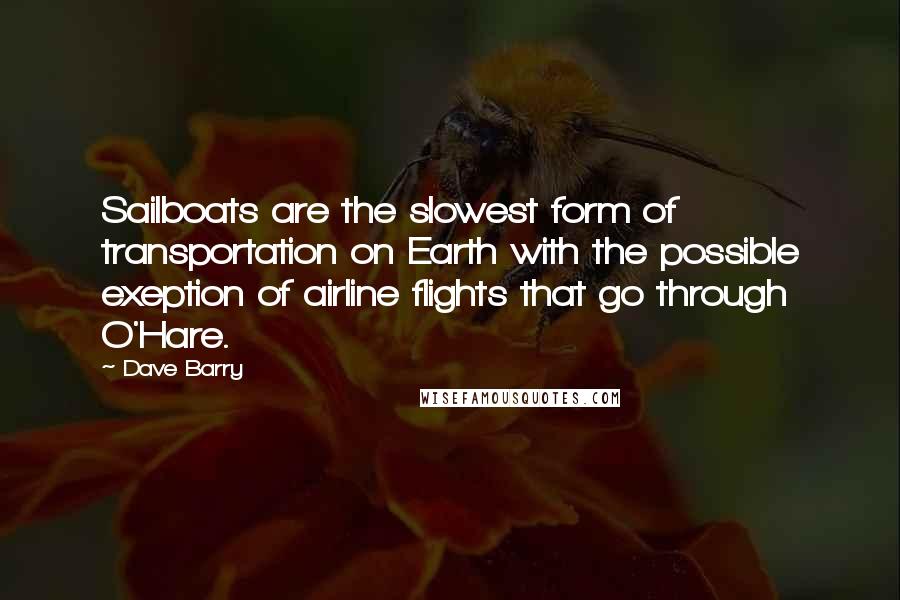 Dave Barry Quotes: Sailboats are the slowest form of transportation on Earth with the possible exeption of airline flights that go through O'Hare.