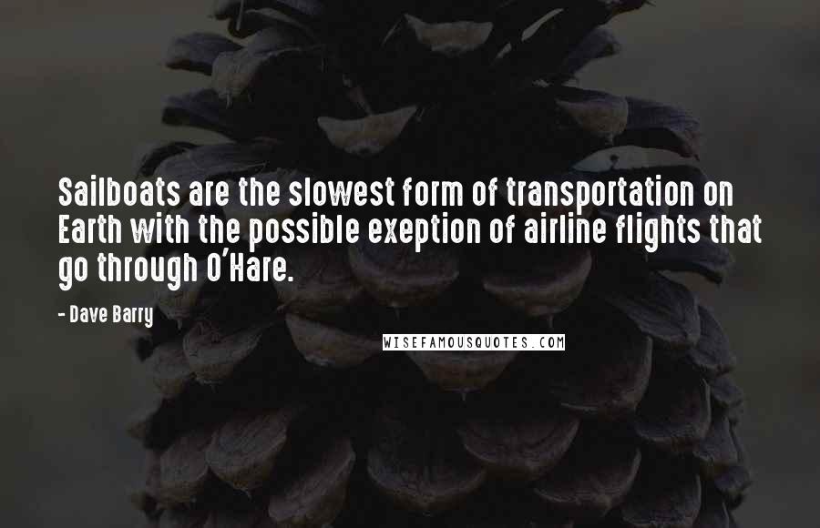 Dave Barry Quotes: Sailboats are the slowest form of transportation on Earth with the possible exeption of airline flights that go through O'Hare.