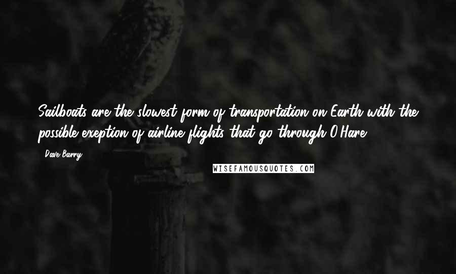 Dave Barry Quotes: Sailboats are the slowest form of transportation on Earth with the possible exeption of airline flights that go through O'Hare.