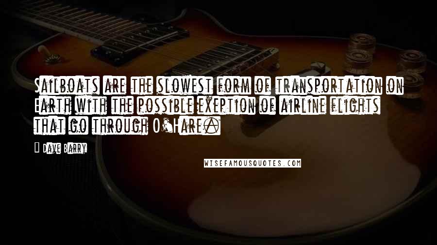 Dave Barry Quotes: Sailboats are the slowest form of transportation on Earth with the possible exeption of airline flights that go through O'Hare.