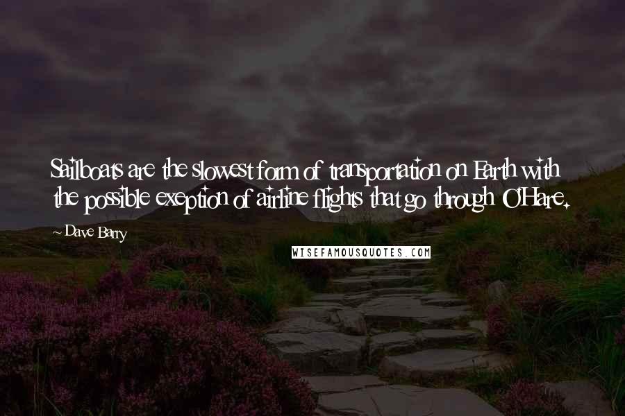 Dave Barry Quotes: Sailboats are the slowest form of transportation on Earth with the possible exeption of airline flights that go through O'Hare.