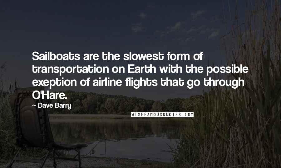 Dave Barry Quotes: Sailboats are the slowest form of transportation on Earth with the possible exeption of airline flights that go through O'Hare.