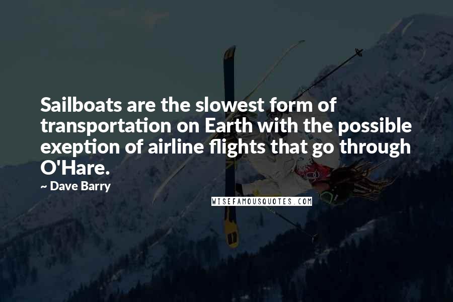 Dave Barry Quotes: Sailboats are the slowest form of transportation on Earth with the possible exeption of airline flights that go through O'Hare.