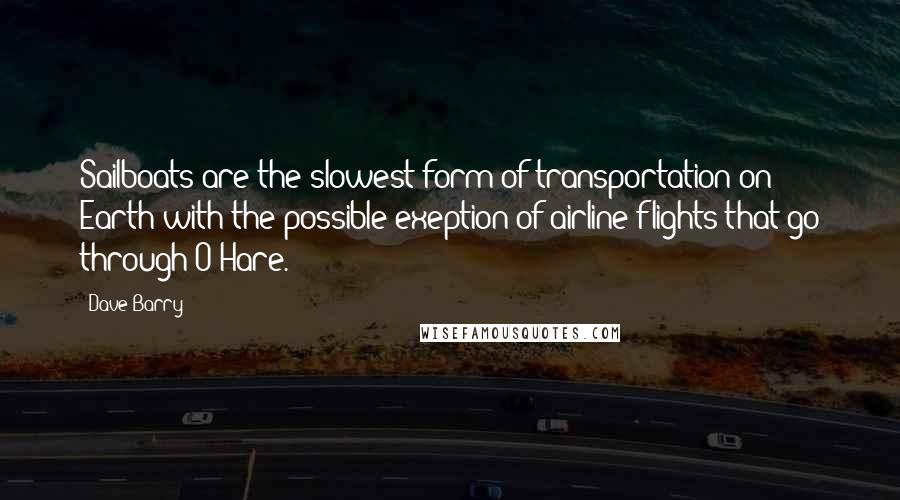 Dave Barry Quotes: Sailboats are the slowest form of transportation on Earth with the possible exeption of airline flights that go through O'Hare.