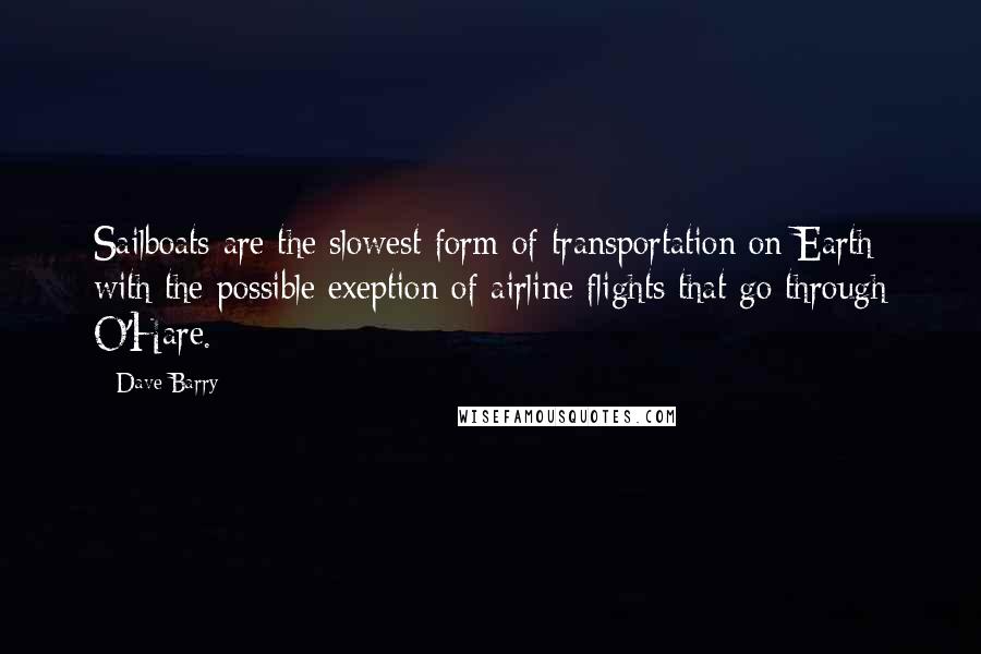 Dave Barry Quotes: Sailboats are the slowest form of transportation on Earth with the possible exeption of airline flights that go through O'Hare.