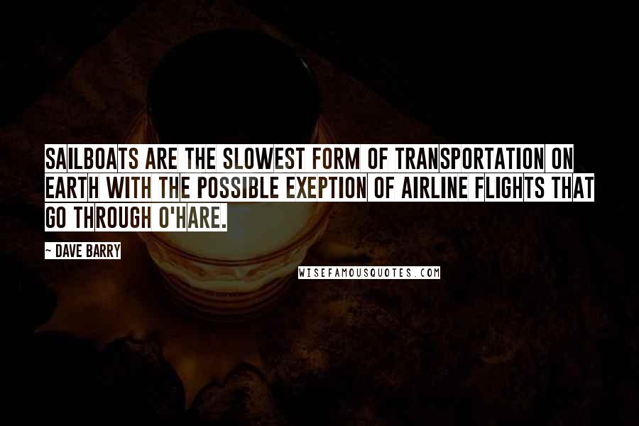 Dave Barry Quotes: Sailboats are the slowest form of transportation on Earth with the possible exeption of airline flights that go through O'Hare.