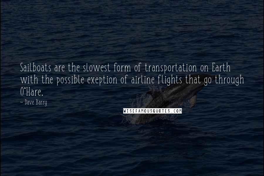 Dave Barry Quotes: Sailboats are the slowest form of transportation on Earth with the possible exeption of airline flights that go through O'Hare.