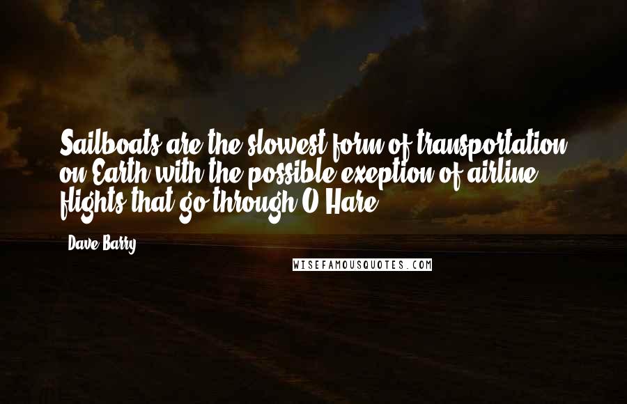 Dave Barry Quotes: Sailboats are the slowest form of transportation on Earth with the possible exeption of airline flights that go through O'Hare.