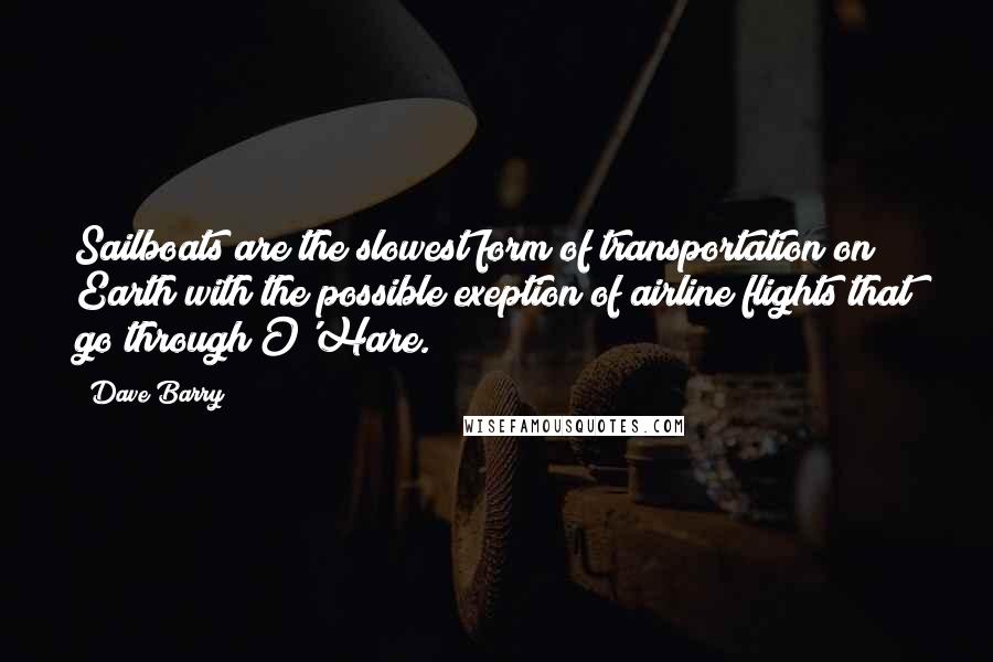 Dave Barry Quotes: Sailboats are the slowest form of transportation on Earth with the possible exeption of airline flights that go through O'Hare.